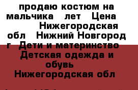 продаю костюм на мальчика 8 лет › Цена ­ 1 500 - Нижегородская обл., Нижний Новгород г. Дети и материнство » Детская одежда и обувь   . Нижегородская обл.